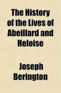 The History Of The Lives Of Abeillard An di Joseph Berington edito da General Books