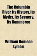 The Columbia River, Its History, Its Myt di William Denison Lyman edito da General Books