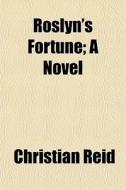 Roslyn's Fortune; A Novel di Christian Reid edito da General Books