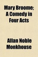 Mary Broome; A Comedy In Four Acts di Allan Noble Monkhouse edito da General Books
