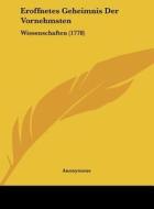 Eroffnetes Geheimnis Der Vornehmsten: Wissenschaften (1778) di Anonymous edito da Kessinger Publishing