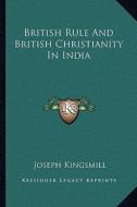 British Rule and British Christianity in India di Joseph Kingsmill edito da Kessinger Publishing