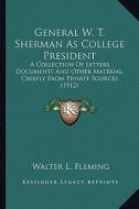 General W. T. Sherman as College President: A Collection of Letters, Documents and Other Material, Chiefa Collection of Letters, Documents and Other M di Walter Lynwood Fleming edito da Kessinger Publishing
