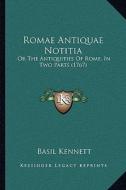Romae Antiquae Notitia: Or the Antiquities of Rome, in Two Parts (1767) di Basil Kennett edito da Kessinger Publishing