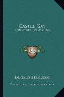 Castle Gay: And Other Poems (1883) di Dugald Ferguson edito da Kessinger Publishing