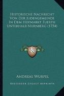 Historische Nachricht Von Der Judengemeinde in Dem Hofmarkt Fuerth Unterhalb Nurnberg (1754) di Andreas Wurfel edito da Kessinger Publishing