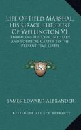 Life of Field Marshal, His Grace the Duke of Wellington V1: Embracing His Civil, Military, and Political Career to the Present Time (1839) edito da Kessinger Publishing