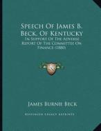 Speech of James B. Beck, of Kentucky: In Support of the Adverse Report of the Committee on Finance (1880) di James Burnie Beck edito da Kessinger Publishing