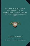 Das Kirchliche Leben Der Evangelisch-Protestantischen Kirche: Des Grossherzogtums Baden (1907) di Albert Ludwig edito da Kessinger Publishing