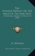 The Pioneer Patriot or the Maid of the War Path: A National Drama in Four Acts (1858) di H. Watkins edito da Kessinger Publishing