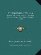 Etnologia Italica: Etruschi, Sardi E Siculi Nel XIV Secolo Prima Dell' Era Volgare (1891) di Ferdinando Borsari edito da Kessinger Publishing