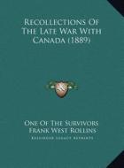 Recollections of the Late War with Canada (1889) di One of the Survivors, Frank West Rollins edito da Kessinger Publishing