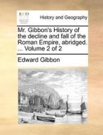 Mr. Gibbon's History Of The Decline And Fall Of The Roman Empire, Abridged. ... Volume 2 Of 2 di Edward Gibbon edito da Gale Ecco, Print Editions