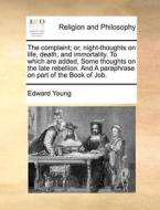 The Complaint; Or, Night-thoughts On Life, Death, And Immortality. To Which Are Added, Some Thoughts On The Late Rebellion. And A Paraphrase On Part O di Edward Young edito da Gale Ecco, Print Editions