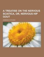 A Treatise On The Nervous Sciatica, Or, Nervous Hip Gout di Domenico Cotugno edito da Theclassics.us