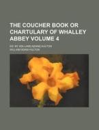 The Coucher Book or Chartulary of Whalley Abbey Volume 4; Ed. by W[illiam] A[dam] Hulton di William Adam Hulton edito da Rarebooksclub.com