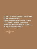 Codex Juris Bavarici Judiciarii Oder Bayerische Gerichtsordnung Vom Jahre 1753 Nebst Einem Anhange Anmerkungen Uber D. Codex. J. B. Judiciar Volume 2 di Anonymous edito da Rarebooksclub.com