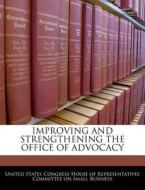 Improving And Strengthening The Office Of Advocacy edito da Bibliogov