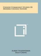 Chinese Communist Studies of Modern Chinese History di Albert Feuerwerker, Sally Cheng edito da Literary Licensing, LLC