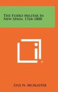 The Fuero Militar in New Spain, 1764-1800 di Lyle N. McAlister edito da Literary Licensing, LLC