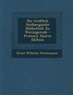 Graflich Stolbergische Bibliothek Zu Wernigerode di Ernst Wilhelm Forstemann edito da Nabu Press