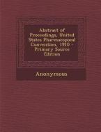 Abstract of Proceedings, United States Pharmacopoeal Convention, 1910 - Primary Source Edition di Anonymous edito da Nabu Press