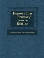 Homers Ilias - Primary Source Edition di Johann Heinrich Voss, Homer, Homer Homer edito da Nabu Press