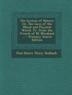 The System of Nature: Or, the Laws of the Moral and Physical World. Tr. from the French of M. Mirabaud ... di Paul Henri Thiry Holbach edito da Nabu Press