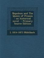 Napoleon and the Queen of Prussia: An Historical Novel di L. 1814-1873 Muhlbach edito da Nabu Press