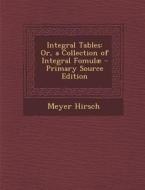 Integral Tables: Or, a Collection of Integral Fomulae di Meyer Hirsch edito da Nabu Press