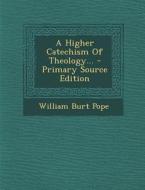 A Higher Catechism of Theology... di William Burt Pope edito da Nabu Press