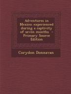 Adventures in Mexico; Experienced During a Captivity of Seven Months - Primary Source Edition di Corydon Donnavan edito da Nabu Press