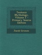 Teutonic Mythology, Volume 1 di Jacob Ludwig Carl Grimm edito da Nabu Press