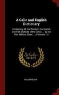 A Galic and English Dictionary: Containing All the Words in the Scotch and Irish Dialects of the Celtic, ... by the Rev. di William Shaw edito da CHIZINE PUBN