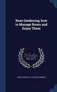 Rose Gardening; How To Manage Roses And Enjoy Them di Mary Hampden edito da Sagwan Press