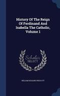 History Of The Reign Of Ferdinand And Isabella The Catholic, Volume 1 di William Hickling Prescott edito da Sagwan Press