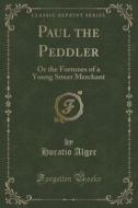 Paul The Peddler di Horatio Alger edito da Forgotten Books