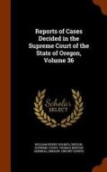 Reports Of Cases Decided In The Supreme Court Of The State Of Oregon, Volume 36 di William Henry Holmes, Thomas Benton Odeneal edito da Arkose Press
