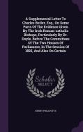 A Supplemental Letter To Charles Butler, Esq., On Some Parts Of The Evidence Given By The Irish Roman-catholic Bishops, Particularly By Dr. Doyle, Bef di Henry Phillpotts edito da Palala Press