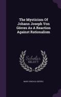 The Mysticism Of Johann Joseph Von Gorres As A Reaction Against Rationalism di Mary Gonzag Sister edito da Palala Press