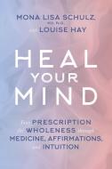 Heal Your Mind: Your Prescription for Wholeness Through Medicine, Affirmations, and Intuition di Mona Lisa Schulz edito da HAY HOUSE