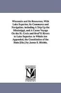 Wisconsin and Its Resources; With Lake Superior, Its Commerce and Navigation. Including a Trip Up the Mississippi, and a di James S. Ritchie edito da UNIV OF MICHIGAN PR