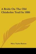 A Bride on the Old Chisholm Trail in 1886 di Mary Taylor Bunton edito da Kessinger Publishing
