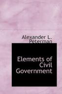 Elements Of Civil Government di Alexander L Peterman edito da Bibliolife