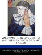 An Unauthorized Guide to the Life and Death of Pablo Picasso di Victoria Hockfield edito da WEBSTER S DIGITAL SERV S