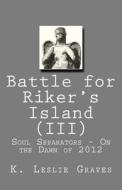 Battle for Riker's Island (III) - On the Dawn of 2012: Soul Separators di K. Leslie Graves edito da Createspace
