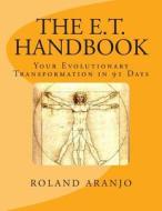 The E.T. Handbook: Your Evolutionary Transformation in 91 Days di Roland Aranjo edito da Createspace