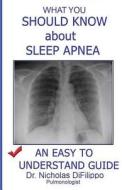 What You Should Know about Sleep Apnea: An Easy to Understand Guide di Difilippo Dr Nicholas edito da Createspace