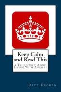 Keep Calm and Read This: A True Story about Life with Anxiety di Dave Duggan edito da Createspace