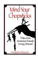Mind Your Chopsticks: Tales of an American Family Living Abroad di Evangeline Maynard edito da Createspace